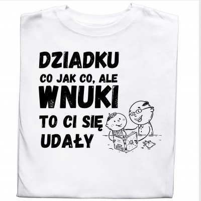 Koszulka dla Dziadka z napisem "Dziadku, co jak co, ale Wnuki to Ci się udały
