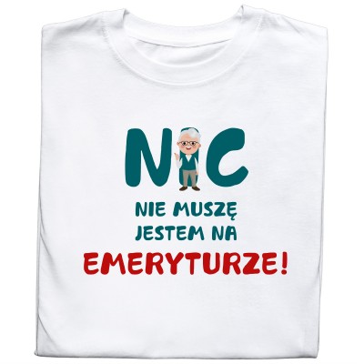 Koszulka „Nic Nie Muszę, Jestem Na Emeryturze”