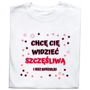 Koszulka z Nadrukiem „Chcę Cię Widzieć Bez Koszulki” – Śmieszny Prezent z Przymrużeniem Oka