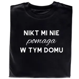 Koszulka „Nikt Mi Nie Pomaga W Tym Domu”