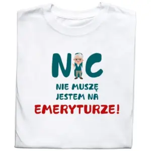 Koszulka „Nic Nie Muszę, Jestem Na Emeryturze”